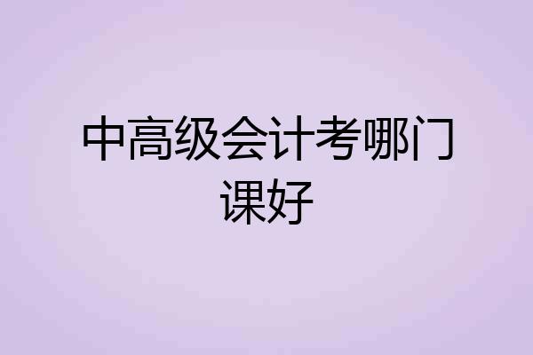 中高级会计考哪门课好