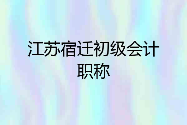 江苏宿迁初级会计职称