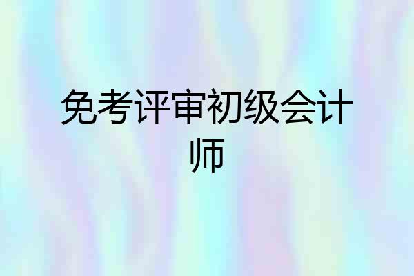 免考评审初级会计师