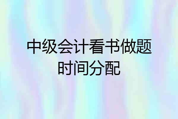 中级会计看书做题时间分配