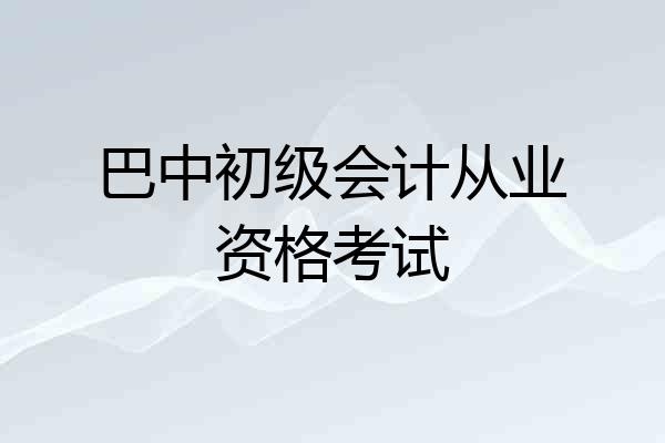 巴中初级会计从业资格考试