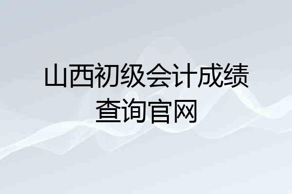 山西初级会计成绩查询官网
