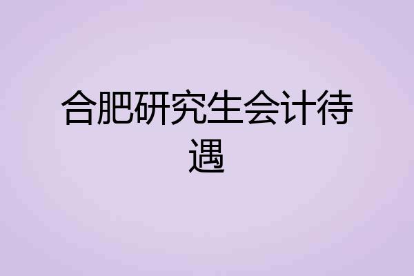 合肥研究生会计待遇