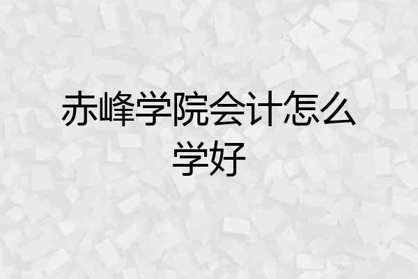 赤峰学院会计怎么学好