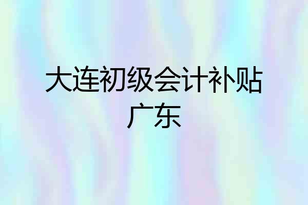 大连初级会计补贴广东