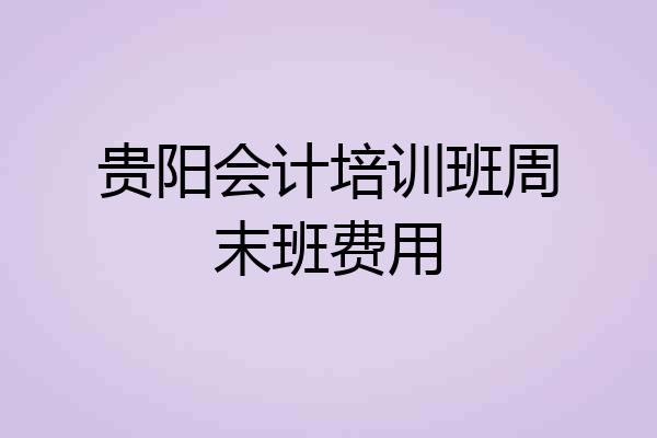 贵阳会计培训班周末班费用