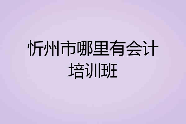 忻州市哪里有会计培训班