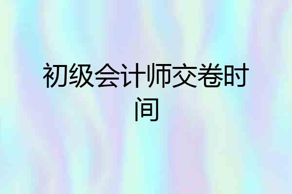 初级会计师交卷时间