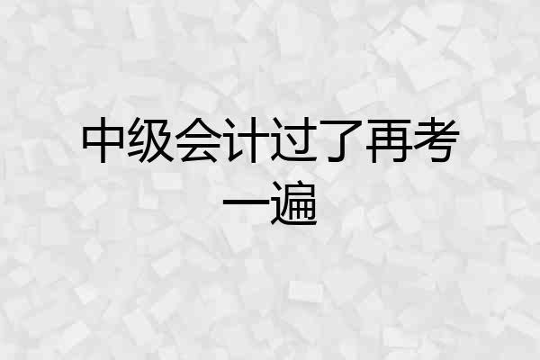 中级会计过了再考一遍