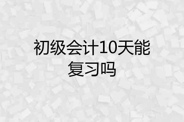 初级会计10天能复习吗