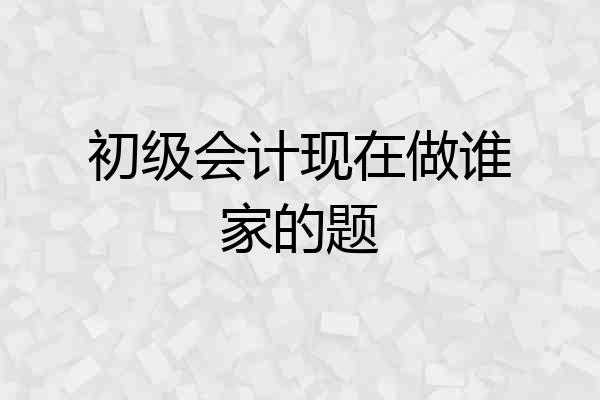 初级会计现在做谁家的题