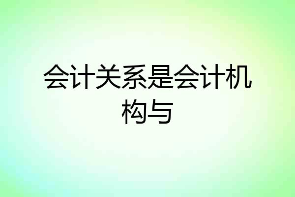 会计关系是会计机构与