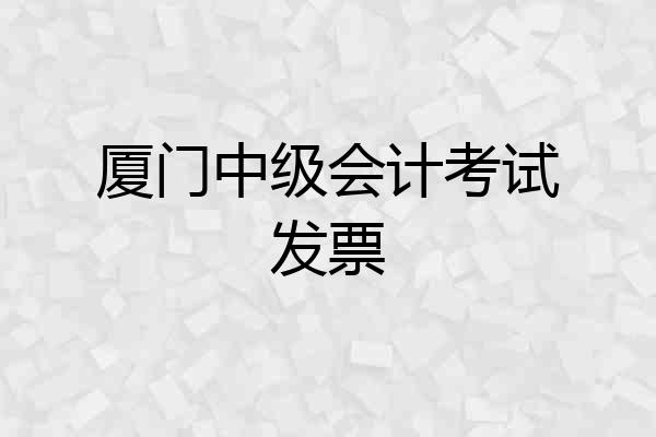 厦门中级会计考试发票