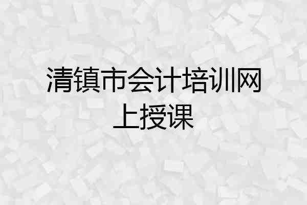 清镇市会计培训网上授课