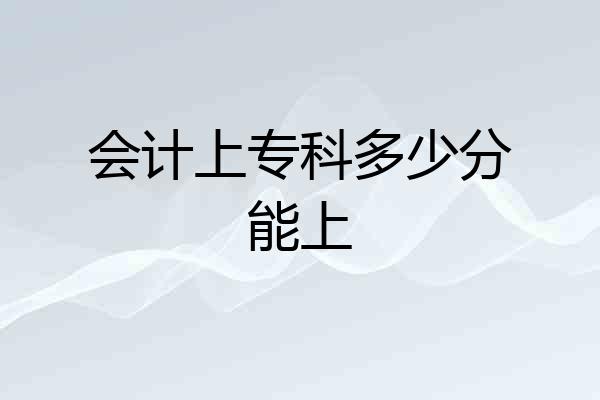 会计上专科多少分能上