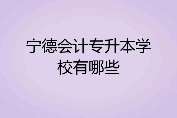 宁德会计专升本学校有哪些