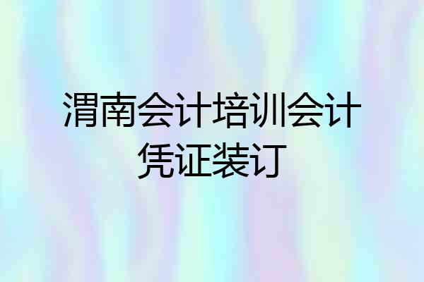 渭南会计培训会计凭证装订