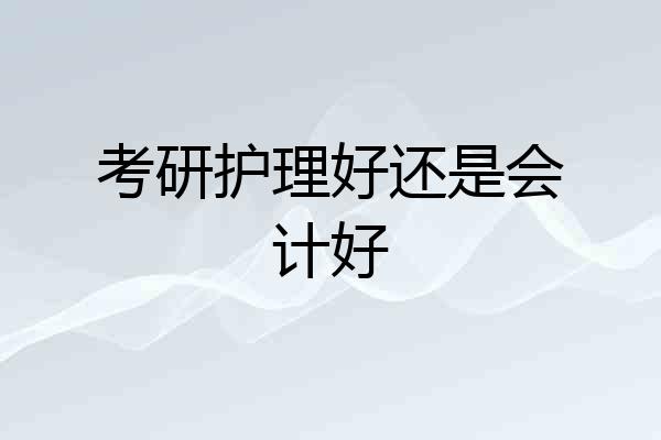 考研护理好还是会计好