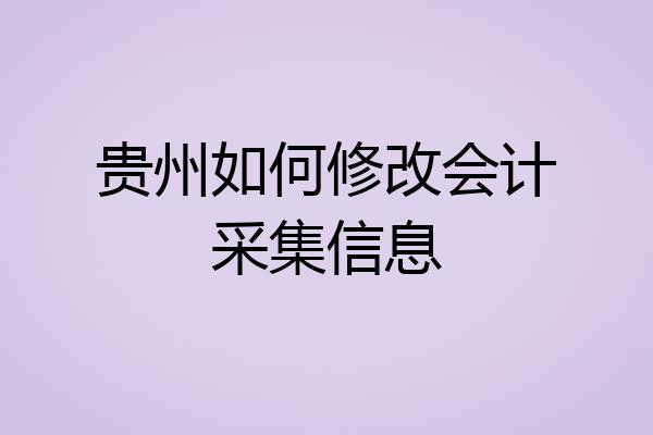 贵州如何修改会计采集信息