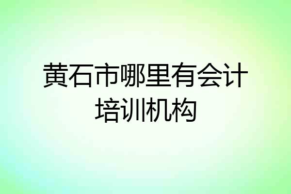 黄石市哪里有会计培训机构