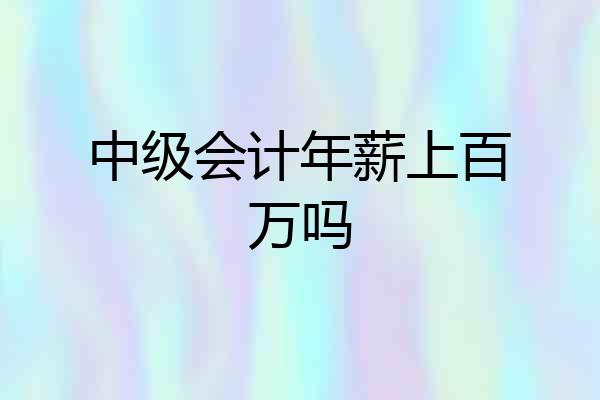 中级会计年薪上百万吗