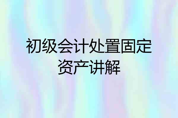 初级会计处置固定资产讲解