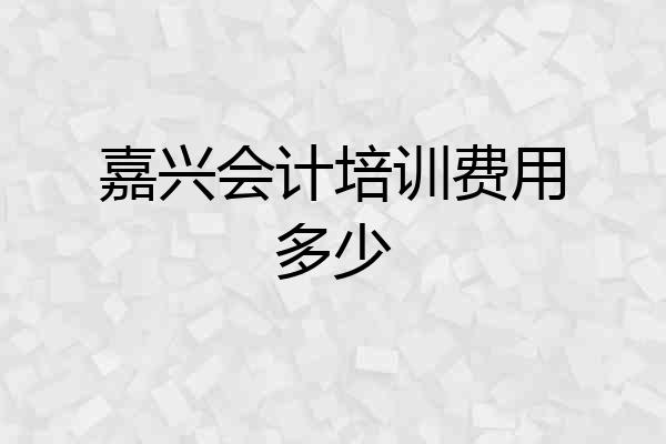 嘉兴会计培训费用多少