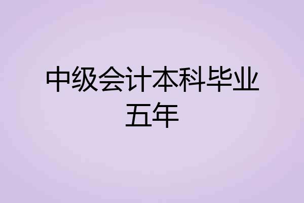 中级会计本科毕业五年
