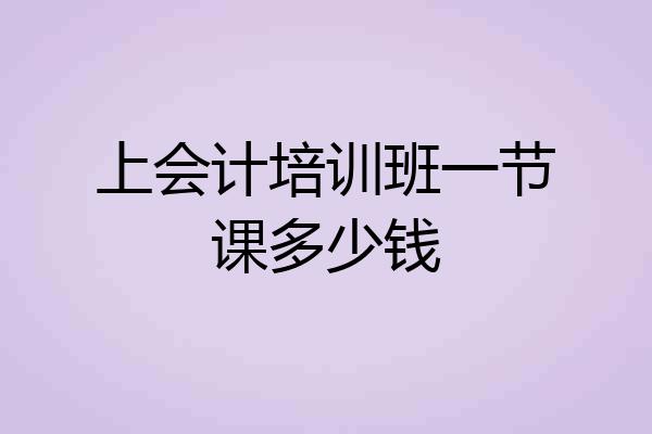 上会计培训班一节课多少钱