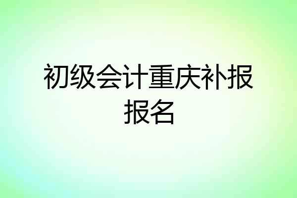 初级会计重庆补报报名