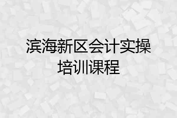 滨海新区会计实操培训课程