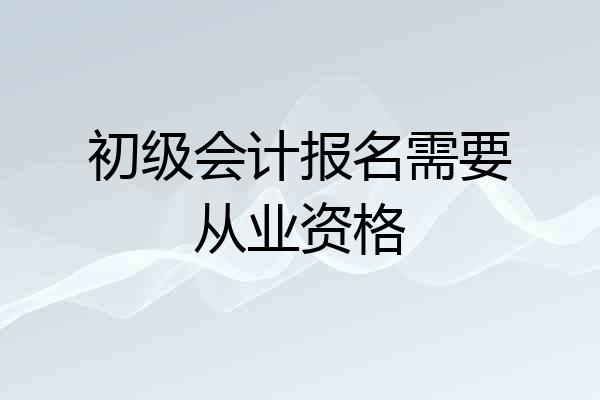 初级会计报名需要从业资格