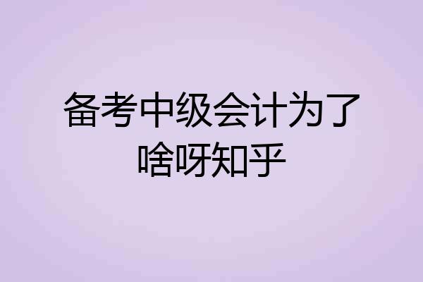 备考中级会计为了啥呀知乎