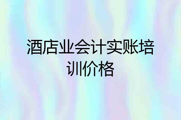 酒店业会计实账培训价格