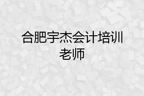 合肥宇杰会计培训老师