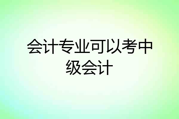 会计专业可以考中级会计
