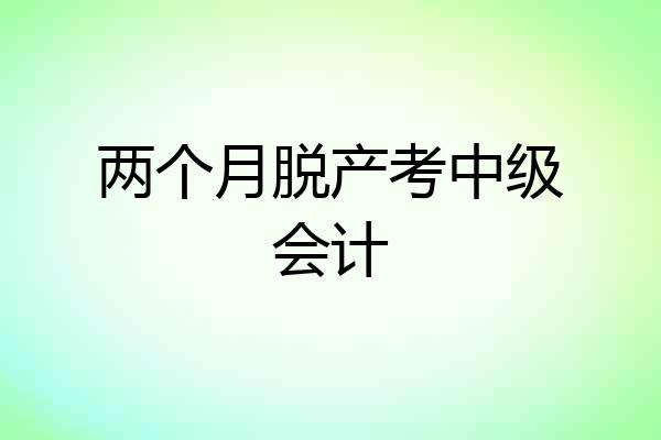 两个月脱产考中级会计