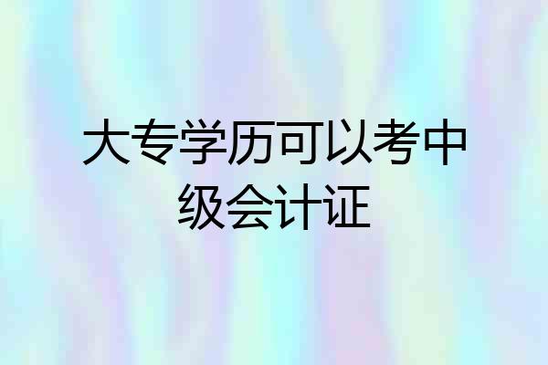 大专学历可以考中级会计证