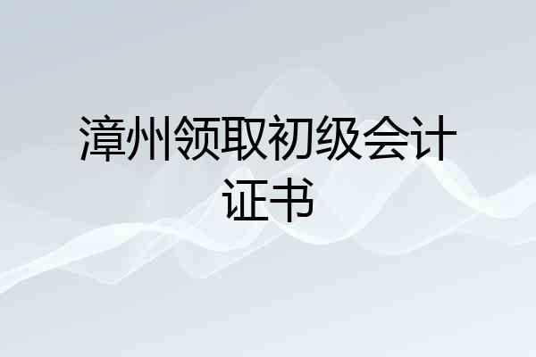 漳州领取初级会计证书