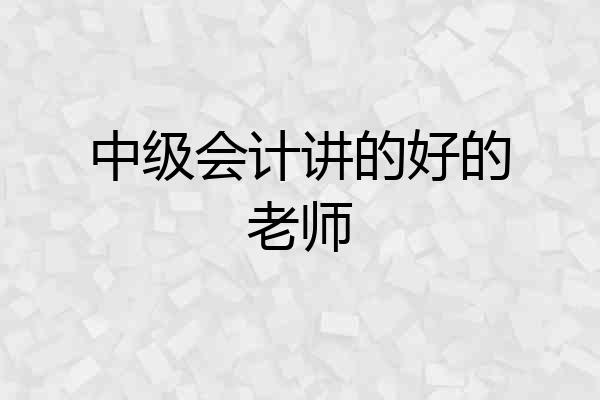 中级会计讲的好的老师