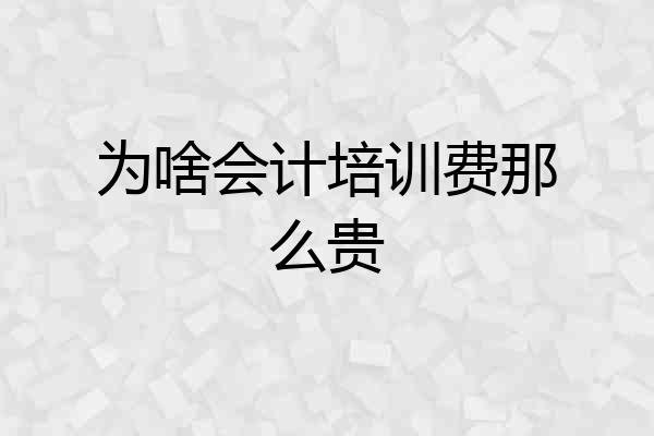 为啥会计培训费那么贵