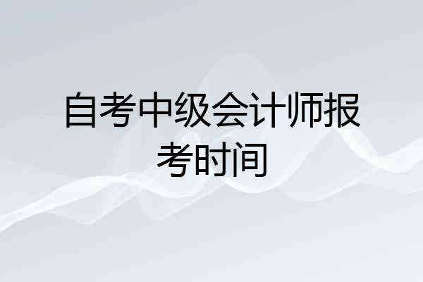 自考中级会计师报考时间