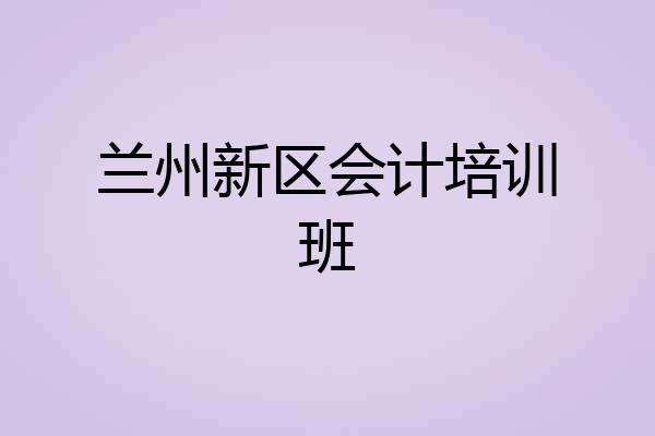 兰州新区会计培训班