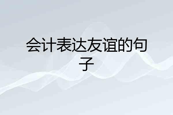 会计表达友谊的句子