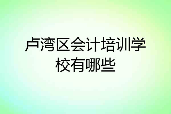卢湾区会计培训学校有哪些