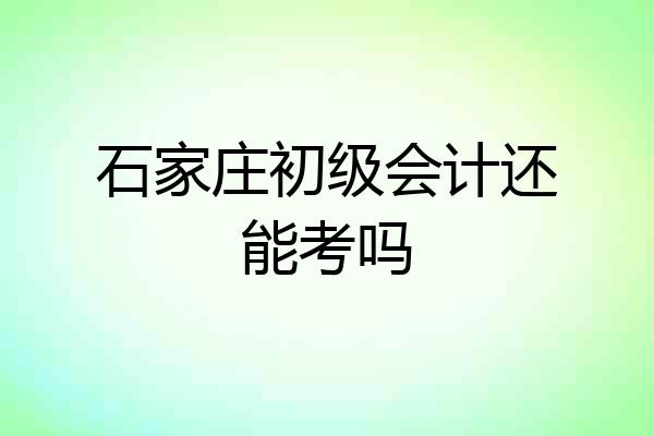 石家庄初级会计还能考吗