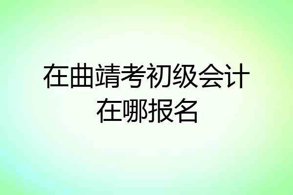 在曲靖考初级会计在哪报名