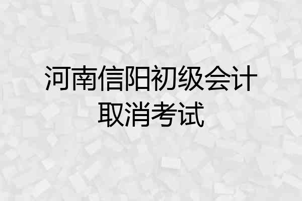 河南信阳初级会计取消考试