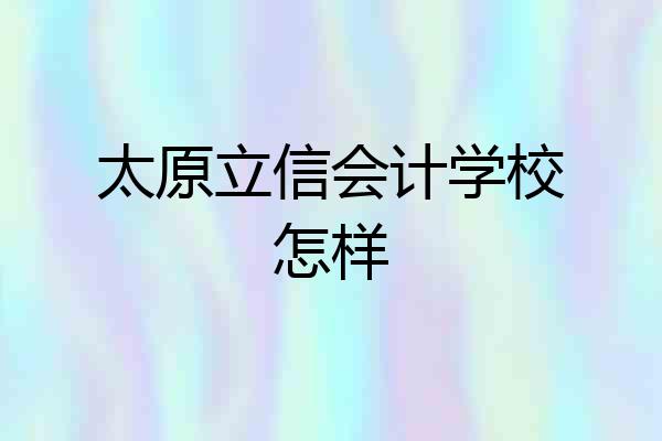 太原立信会计学校怎样