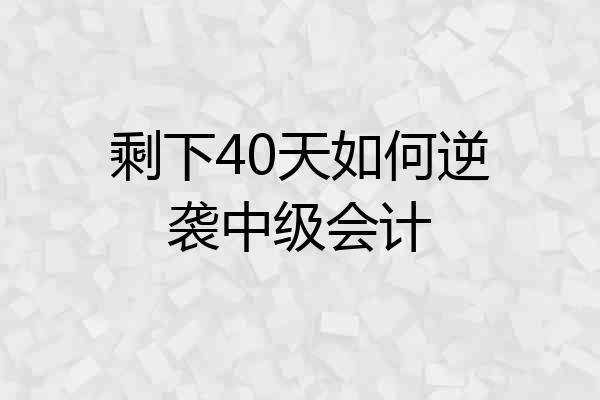 剩下40天如何逆袭中级会计